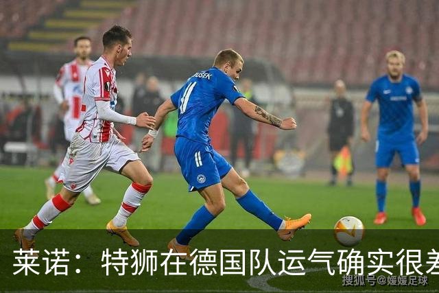 莱诺：特狮在德国队运气确实很差 乌尔比希是诺伊尔的热门接班人