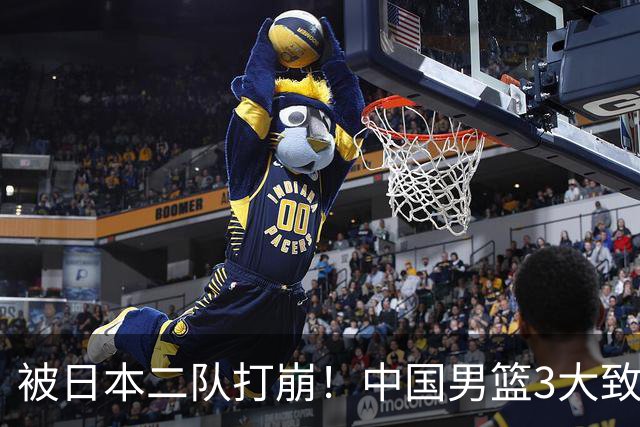 被日本二队打崩！中国男篮3大致命软肋曝光，郭士强或将下课